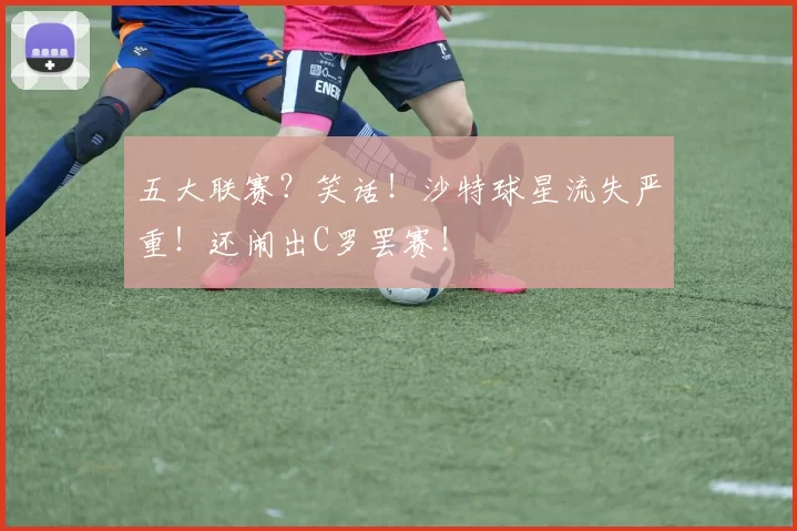 五大联赛？笑话！沙特球星流失严重！还闹出C罗罢赛！